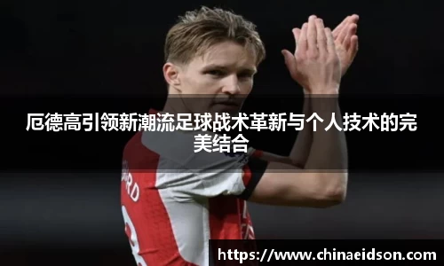 厄德高引领新潮流足球战术革新与个人技术的完美结合