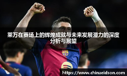 莱万在赛场上的辉煌成就与未来发展潜力的深度分析与展望