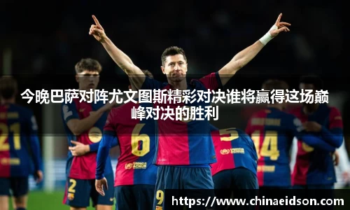 今晚巴萨对阵尤文图斯精彩对决谁将赢得这场巅峰对决的胜利